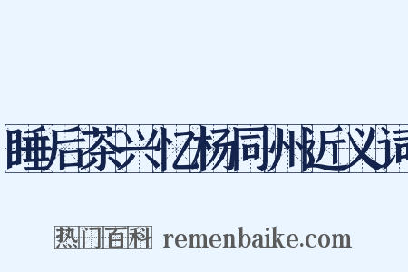 睡后茶兴忆杨同州近义词是什么意思的图片